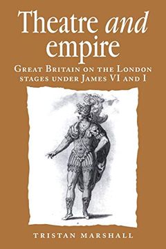 portada Theatre and Empire: Great Britain on the London Stages Under James vi and i (Politics, Culture and Society in Early Modern Britain)