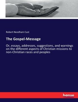 portada The Gospel-Message: Or, essays, addresses, suggestions, and warnings on the different aspects of Christian missions to non-Christian races (en Inglés)