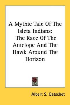 portada a mythic tale of the isleta indians: the race of the antelope and the hawk around the horizon (en Inglés)