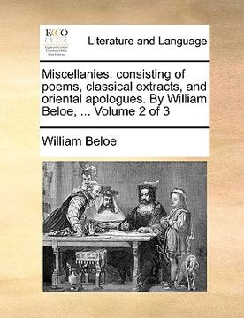portada miscellanies: consisting of poems, classical extracts, and oriental apologues. by william beloe, ... volume 2 of 3 (en Inglés)