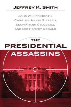 portada The Presidential Assassins: John Wilkes Booth, Charles Julius Guiteau, Leon Frank Czolgosz, and Lee Harvey Oswald (en Inglés)
