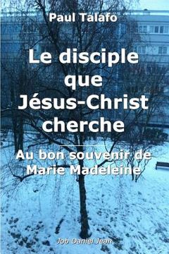 portada Le disciple que Jesus-Christ cherche - Au bon souvenir de Marie Madeleine (en Francés)