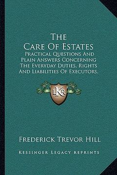 portada the care of estates: practical questions and plain answers concerning the everyday duties, rights and liabilities of executors, administrat (in English)