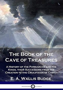 portada The Book of the Cave of Treasures: A History of the Patriarchs and the Kings, Their Successors From the Creation to the Crucifixion of Christ (en Inglés)