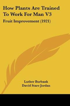 portada how plants are trained to work for man v3: fruit improvement (1921) (en Inglés)