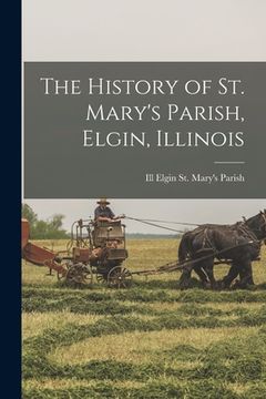 portada The History of St. Mary's Parish, Elgin, Illinois (en Inglés)