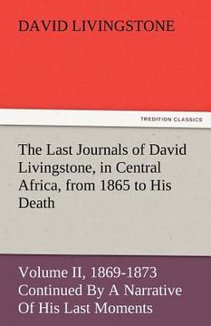 portada the last journals of david livingstone, in central africa, from 1865 to his death, volume ii (of 2), 1869-1873 continued by a narrative of his last mo (en Inglés)