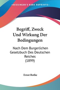 portada Begriff, Zweck Und Wirkung Der Bedingungen: Nach Dem Burgerlichen Gesetzbuch Des Deutschen Reiches (1899) (en Alemán)