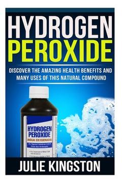 portada Hydrogen Peroxide: Discover The Amazing Health Benefits And Many Uses Of This Natural Compound (en Inglés)