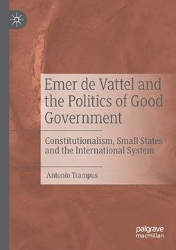 portada Emer de Vattel and the Politics of Good Government: Constitutionalism, Small States and the International System