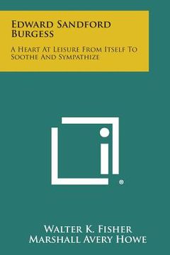 portada Edward Sandford Burgess: A Heart at Leisure from Itself to Soothe and Sympathize (en Inglés)