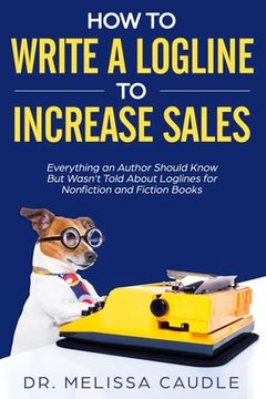 portada How to Write a Logline to Increase Sales: Everything an Author Should Know But Wasn't Told about Loglines for Nonfiction and Fiction Books (en Inglés)