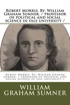 portada Robert Morris. By: William Graham Sumner. / professor of political and social science in yale university / (en Inglés)