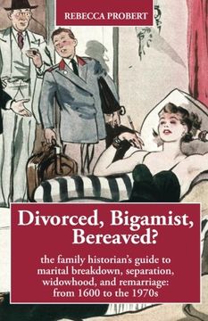 portada Divorced, Bigamist, Bereaved? The Family Historian’S Guide to Marital Breakdown, Separation, Widowhood, and Remarriage: From 1600 to the 1970S 