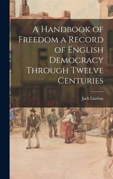portada A Handbook of Freedom a Record of English Democracy Through Twelve Centuries (en Inglés)