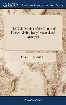 portada The Civil Division of the County of Dorset, Methodically Digested and Arranged: Containing Lists of the Principal Civil Magistrates and Officers, ... (en Inglés)
