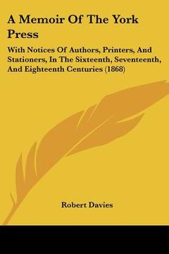 portada a memoir of the york press: with notices of authors, printers, and stationers, in the sixteenth, seventeenth, and eighteenth centuries (1868)