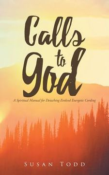 portada Calls to God: A Spiritual Manual for Detaching Evolved Energetic Cording (en Inglés)