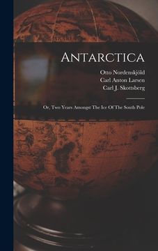 portada Antarctica: Or, Two Years Amongst The Ice Of The South Pole (en Inglés)