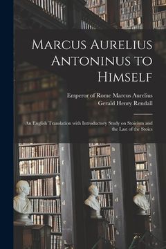 portada Marcus Aurelius Antoninus to Himself: an English Translation With Introductory Study on Stoicism and the Last of the Stoics