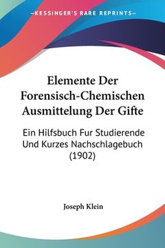 portada Elemente Der Forensisch-Chemischen Ausmittelung Der Gifte: Ein Hilfsbuch Fur Studierende Und Kurzes Nachschlagebuch (1902) (en Alemán)