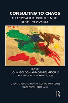 portada Consulting to Chaos: An Approach to Patient-Centred Reflective Practice (The Forensic Psychotherapy Monograph Series) (en Inglés)