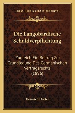 portada Die Langobardische Schuldverpflichtung: Zugleich Ein Beitrag Zur Grundlegung Des Germanischen Vertragsrechts (1896) (en Alemán)