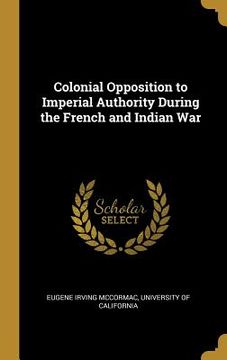 portada Colonial Opposition to Imperial Authority During the French and Indian War (en Inglés)