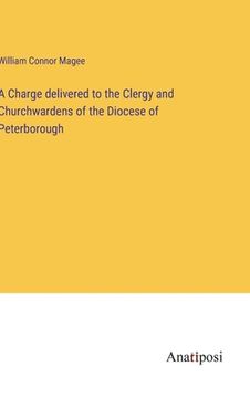 portada A Charge delivered to the Clergy and Churchwardens of the Diocese of Peterborough