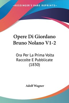 portada Opere Di Giordano Bruno Nolano V1-2: Ora Per La Prima Volta Raccolte E Pubblicate (1830) (en Italiano)