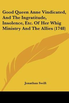 portada good queen anne vindicated, and the ingratitude, insolence, etc. of her whig ministry and the allies (1748)