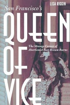 portada San Francisco's Queen of Vice: The Strange Career of Abortionist Inez Brown Burns (en Inglés)