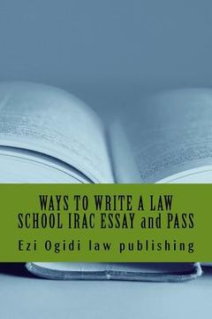 portada WAYS TO WRITE A LAW SCHOOL IRAC ESSAY and PASS: IRAC 401 to 101, final year to first year (en Inglés)