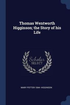 portada Thomas Wentworth Higginson; the Story of his Life (en Inglés)