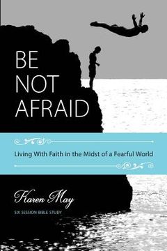 portada Be Not Afraid: Living With Faith in the Midst of a Fearful World (en Inglés)