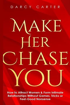 portada Make Her Chase You: How to Attract Women & Form Intimate Relationships Without Games, Tricks or Feel Good Nonsense (en Inglés)