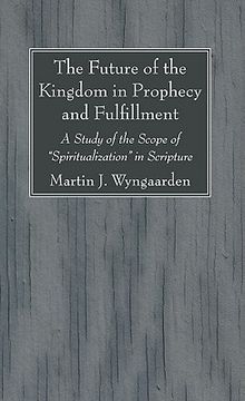 portada the future of the kingdom in prophecy and fulfillment: a study of the scope of "spiritualization" in scripture (en Inglés)