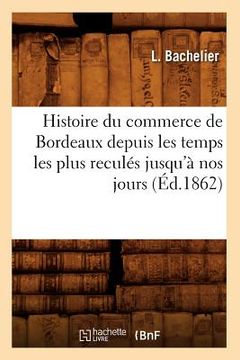 portada Histoire Du Commerce de Bordeaux Depuis Les Temps Les Plus Reculés Jusqu'à Nos Jours (Éd.1862) (en Francés)