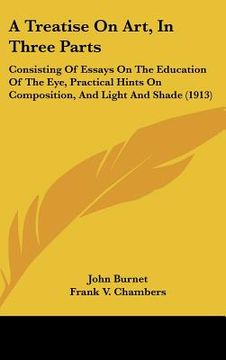 portada a treatise on art, in three parts: consisting of essays on the education of the eye, practical hints on composition, and light and shade (1913) (en Inglés)