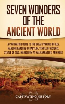 portada Seven Wonders of the Ancient World: A Captivating Guide to the Great Pyramid of Giza, Hanging Gardens of Babylon, Temple of Artemis, Statue of Zeus, M (in English)