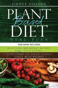 portada Plant Based Diet Meal Plan: 2 Books in 1: Delicious Breakfast Recipes for Clean Eating+ Your Guide to Clean Eating: Tasty Meal Recipes (en Inglés)