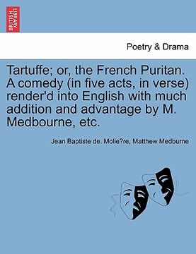 portada tartuffe; or, the french puritan. a comedy (in five acts, in verse) render'd into english with much addition and advantage by m. medbourne, etc.