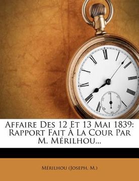portada Affaire Des 12 Et 13 Mai 1839: Rapport Fait À La Cour Par M. Mérilhou... (in French)