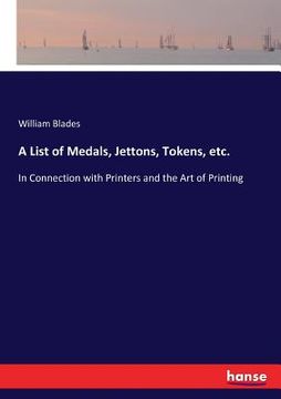 portada A List of Medals, Jettons, Tokens, etc.: In Connection with Printers and the Art of Printing (in English)