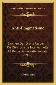 portada Anti-Pragmatisme: Examen Des Droits Respectifs De L'Aristocratie Intellectuelle Et De La Democratie Sociale (1909) (en Francés)