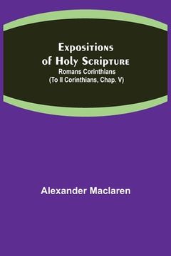 portada Expositions of Holy Scripture: Romans Corinthians (To II Corinthians, Chap. V) (en Inglés)