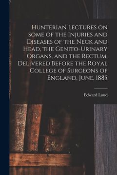 portada Hunterian Lectures on Some of the Injuries and Diseases of the Neck and Head, the Genito-urinary Organs, and the Rectum, Delivered Before the Royal Co (en Inglés)