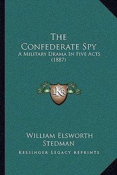 portada the confederate spy: a military drama in five acts (1887)