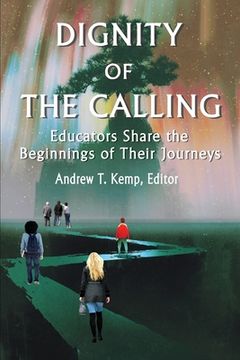 portada Dignity of the Calling: Educators Share the Beginnings of Their Journeys (in English)