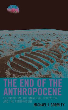 portada The End of the Anthropocene: Ecocriticism, the Universal Ecosystem, and the Astropocene (en Inglés)